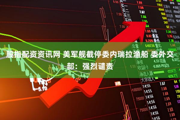 股指配资资讯网 美军舰截停委内瑞拉渔船 委外交部：强烈谴责