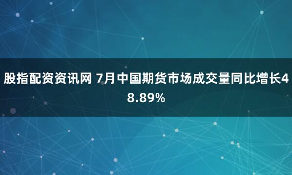 股指配资资讯网 7月中国期货市场成交量同比增长48.89%