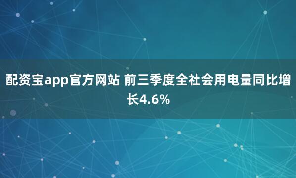 配资宝app官方网站 前三季度全社会用电量同比增长4.6%