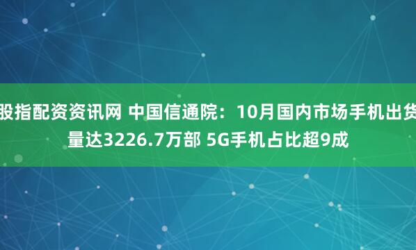 股指配资资讯网 中国信通院：10月国内市场手机出货量达3226.7万部 5G手机占比超9成