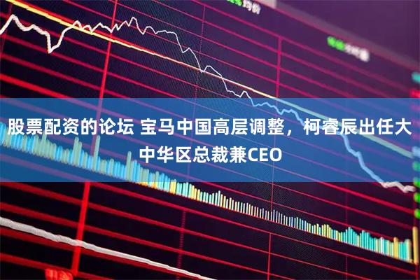 股票配资的论坛 宝马中国高层调整，柯睿辰出任大中华区总裁兼CEO