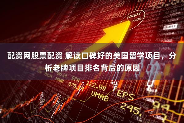 配资网股票配资 解读口碑好的美国留学项目，分析老牌项目排名背后的原因