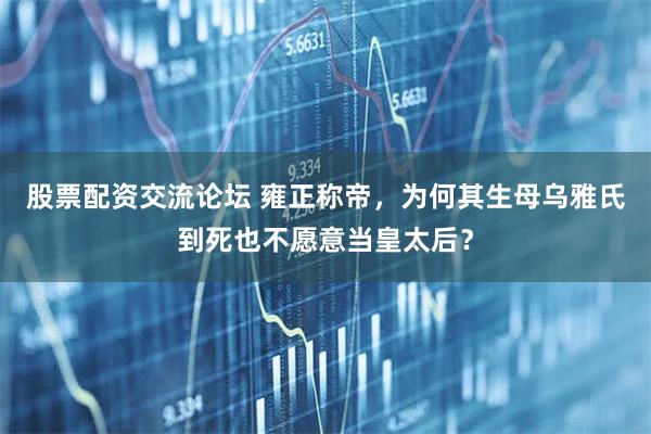 股票配资交流论坛 雍正称帝，为何其生母乌雅氏到死也不愿意当皇太后？