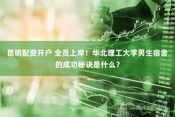 昆明配资开户 全员上岸！华北理工大学男生宿舍的成功秘诀是什么？