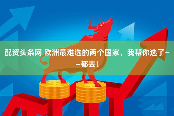 配资头条网 欧洲最难选的两个国家，我帮你选了——都去！