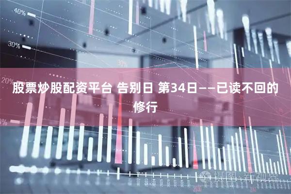 股票炒股配资平台 告别日 第34日——已读不回的修行