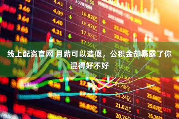 线上配资官网 月薪可以造假，公积金却暴露了你混得好不好