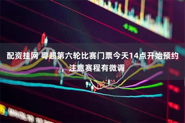 配资挂网 粤超第六轮比赛门票今天14点开始预约，注意赛程有微调
