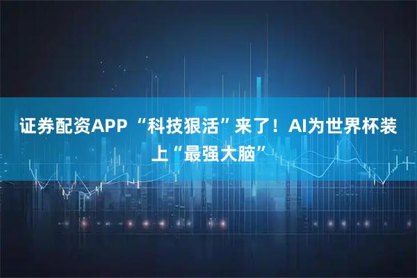 证券配资APP “科技狠活”来了！AI为世界杯装上“最强大脑”