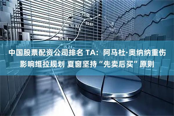 中国股票配资公司排名 TA：阿马杜·奥纳纳重伤影响维拉规划 夏窗坚持“先卖后买”原则