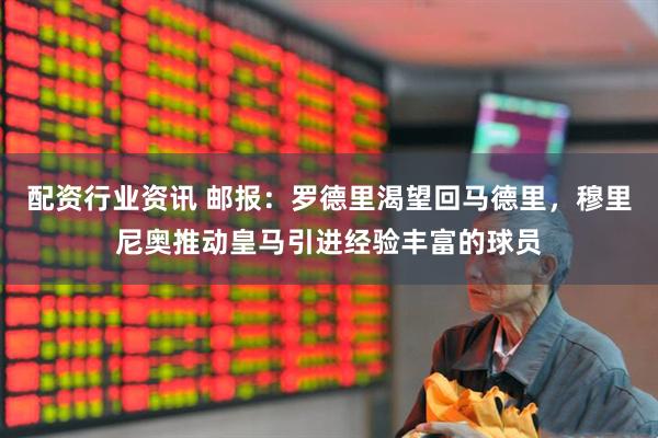配资行业资讯 邮报：罗德里渴望回马德里，穆里尼奥推动皇马引进经验丰富的球员