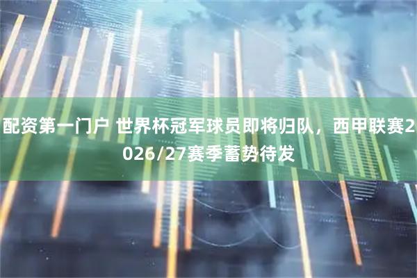 配资第一门户 世界杯冠军球员即将归队，西甲联赛2026/27赛季蓄势待发